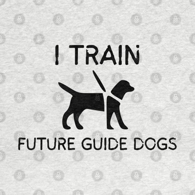I Train Future Guide Dogs - Guide Dog for the Blind - Working Dog by SayWhatYouFeel